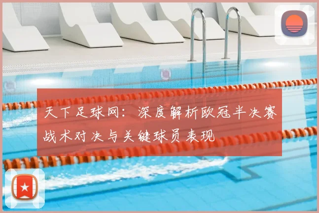 天下足球网：深度解析欧冠半决赛战术对决与关键球员表现