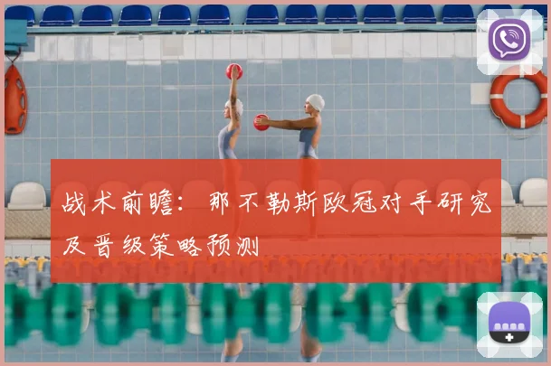 战术前瞻：那不勒斯欧冠对手研究及晋级策略预测