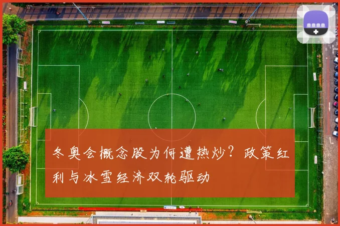 冬奥会概念股为何遭热炒?政策红利与冰雪经济双轮驱动