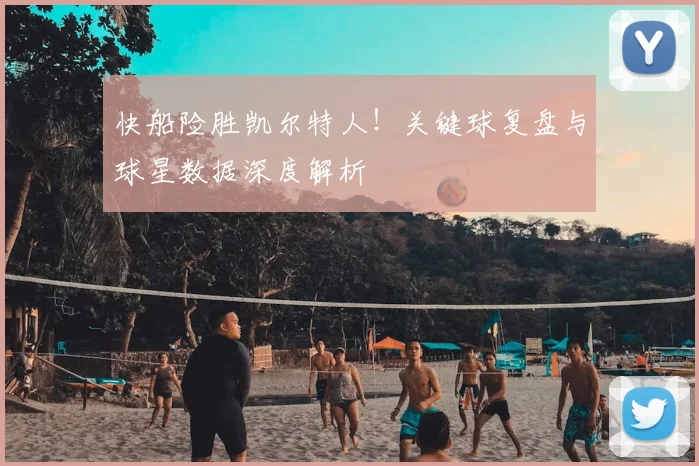 快船险胜凯尔特人!关键球复盘与球星数据深度解析