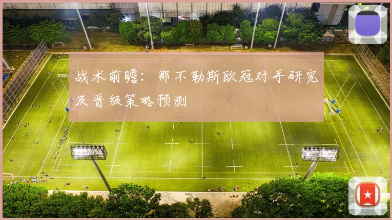 战术前瞻：那不勒斯欧冠对手研究及晋级策略预测