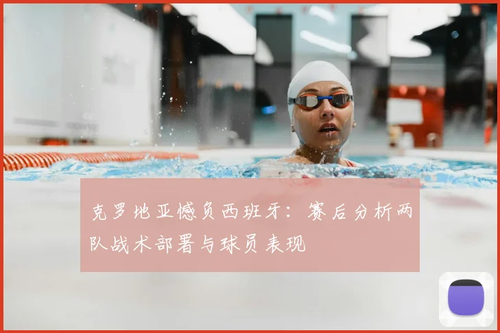 克罗地亚憾负西班牙：赛后分析两队战术部署与球员表现