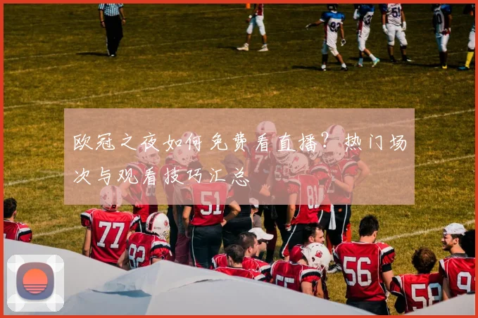 欧冠之夜如何免费看直播？热门场次与观看技巧汇总