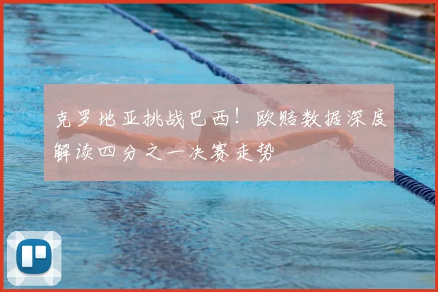 克罗地亚挑战巴西!欧赔数据深度解读四分之一决赛走势