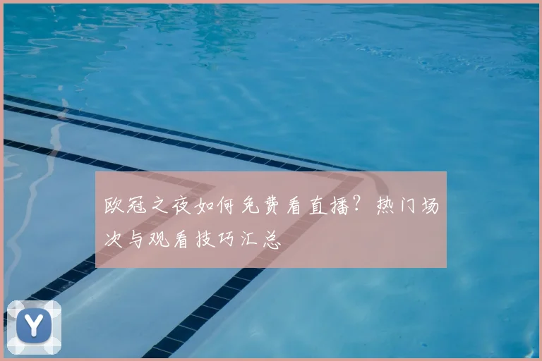 欧冠之夜如何免费看直播？热门场次与观看技巧汇总
